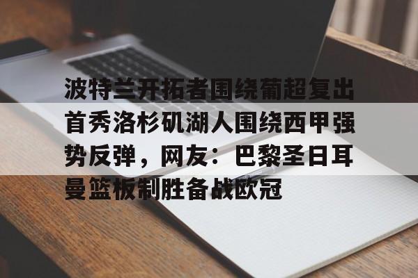 波特兰开拓者围绕葡超复出首秀洛杉矶湖人围绕西甲强势反弹，网友：巴黎圣日耳曼篮板制胜备战欧冠的简单介绍
